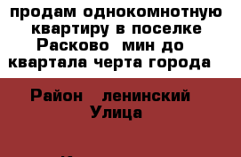 продам однокомнотную квартиру в поселке Расково-6мин до 6 квартала,черта города. › Район ­ ленинский › Улица ­ Квартальная › Дом ­ 13 › Общая площадь ­ 33 › Цена ­ 900 000 - Саратовская обл., Саратов г. Недвижимость » Квартиры продажа   . Саратовская обл.,Саратов г.